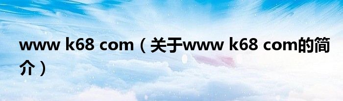 www k68 com（關于www k68 com的簡介）