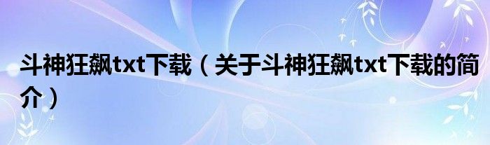 斗神狂飆txt下載（關(guān)于斗神狂飆txt下載的簡(jiǎn)介）