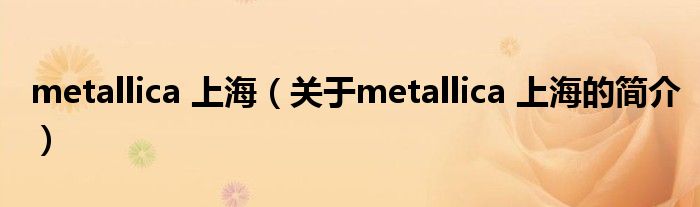 metallica 上海（關(guān)于metallica 上海的簡介）