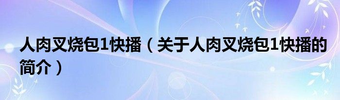 人肉叉燒包1快播（關于人肉叉燒包1快播的簡介）