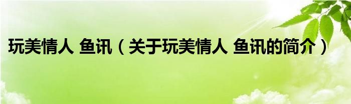 玩美情人 魚訊（關(guān)于玩美情人 魚訊的簡(jiǎn)介）