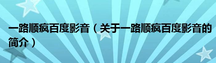 一路順瘋百度影音（關(guān)于一路順瘋百度影音的簡(jiǎn)介）