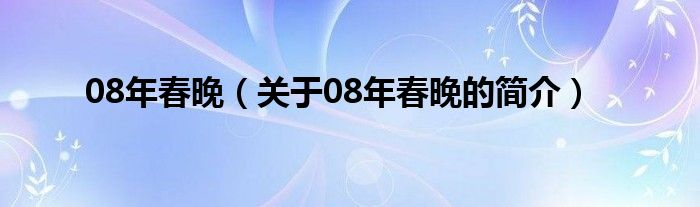 08年春晚（關(guān)于08年春晚的簡介）