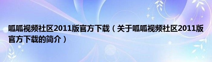 呱呱視頻社區(qū)2011版官方下載（關(guān)于呱呱視頻社區(qū)2011版官方下載的簡(jiǎn)介）