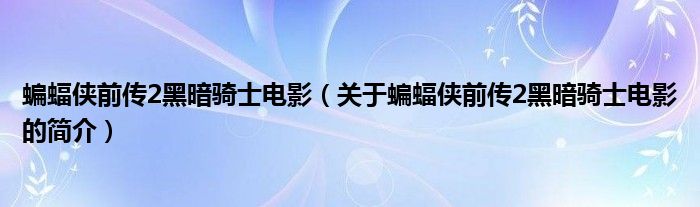 蝙蝠俠前傳2黑暗騎士電影（關于蝙蝠俠前傳2黑暗騎士電影的簡介）