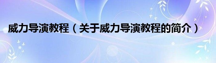 威力導(dǎo)演教程（關(guān)于威力導(dǎo)演教程的簡介）