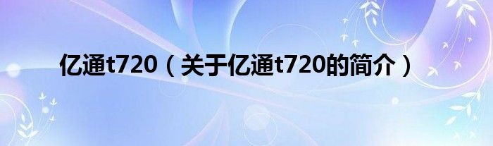 億通t720（關(guān)于億通t720的簡(jiǎn)介）