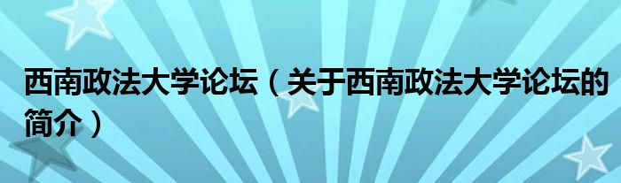 西南政法大學(xué)論壇（關(guān)于西南政法大學(xué)論壇的簡(jiǎn)介）