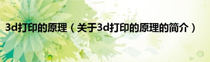 3d打印的原理（關(guān)于3d打印的原理的簡(jiǎn)介）