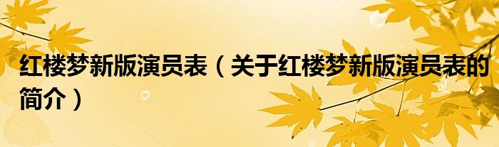 紅樓夢新版演員表（關于紅樓夢新版演員表的簡介）