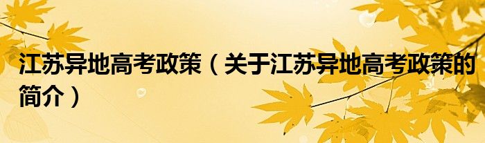 江蘇異地高考政策（關(guān)于江蘇異地高考政策的簡介）