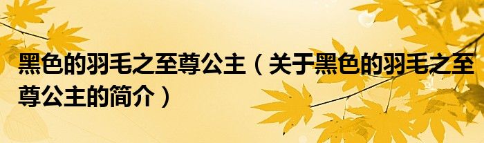 黑色的羽毛之至尊公主（關(guān)于黑色的羽毛之至尊公主的簡介）