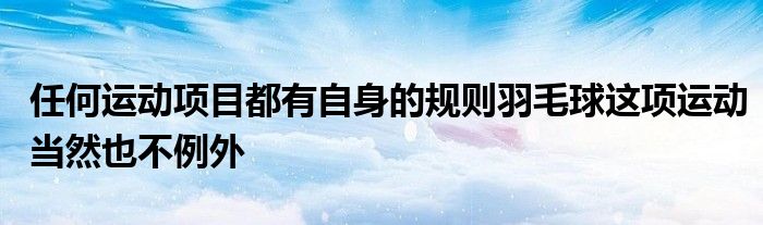 任何運動項目都有自身的規(guī)則羽毛球這項運動當然也不例外