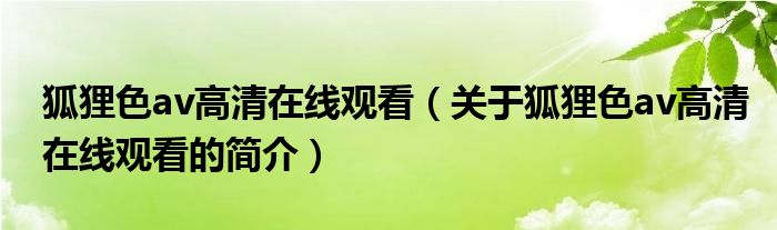 狐貍色av高清在線觀看（關(guān)于狐貍色av高清在線觀看的簡介）