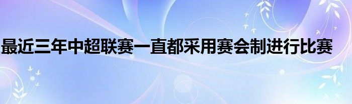 最近三年中超聯(lián)賽一直都采用賽會制進行比賽