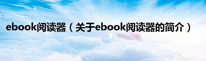 ebook閱讀器（關(guān)于ebook閱讀器的簡介）