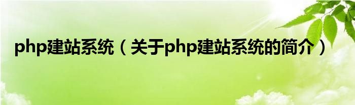 php建站系統(tǒng)（關(guān)于php建站系統(tǒng)的簡(jiǎn)介）