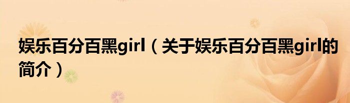 娛樂百分百黑girl（關(guān)于娛樂百分百黑girl的簡介）