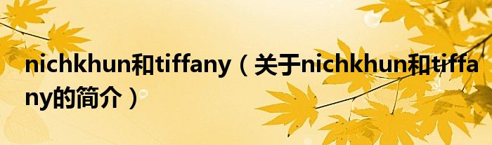 nichkhun和tiffany（關(guān)于nichkhun和tiffany的簡(jiǎn)介）