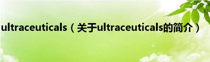 ultraceuticals（關(guān)于ultraceuticals的簡(jiǎn)介）