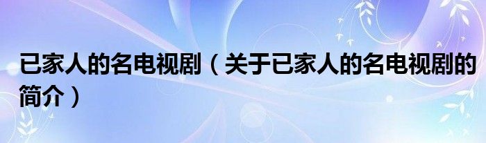 已家人的名電視劇（關(guān)于已家人的名電視劇的簡(jiǎn)介）