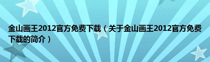 金山畫王2012官方免費下載（關于金山畫王2012官方免費下載的簡介）