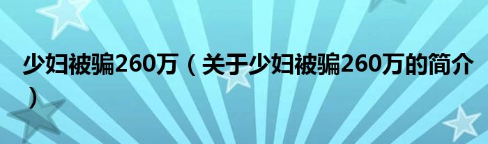 少婦被騙260萬(wàn)（關(guān)于少婦被騙260萬(wàn)的簡(jiǎn)介）