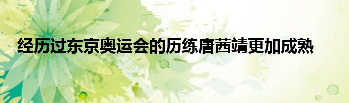 經(jīng)歷過東京奧運會的歷練唐茜靖更加成熟