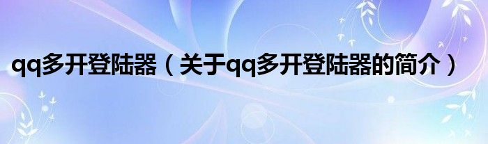 qq多開登陸器（關(guān)于qq多開登陸器的簡(jiǎn)介）