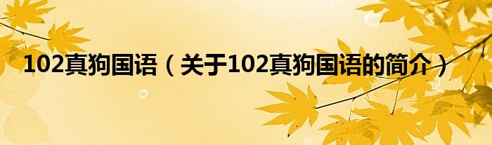 102真狗國語（關于102真狗國語的簡介）