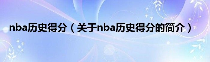 nba歷史得分（關(guān)于nba歷史得分的簡(jiǎn)介）