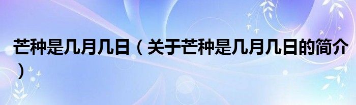 芒種是幾月幾日（關(guān)于芒種是幾月幾日的簡介）