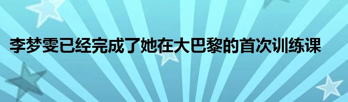 李夢雯已經(jīng)完成了她在大巴黎的首次訓練課