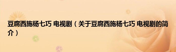 豆腐西施楊七巧 電視?。P(guān)于豆腐西施楊七巧 電視劇的簡(jiǎn)介）