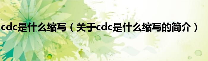 cdc是什么縮寫（關(guān)于cdc是什么縮寫的簡介）