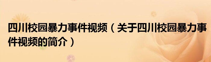 四川校園暴力事件視頻（關(guān)于四川校園暴力事件視頻的簡(jiǎn)介）