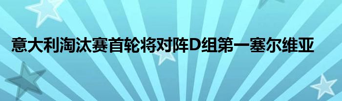 意大利淘汰賽首輪將對陣D組第一塞爾維亞