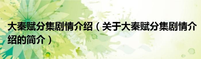 大秦賦分集劇情介紹（關(guān)于大秦賦分集劇情介紹的簡(jiǎn)介）