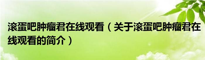 滾蛋吧腫瘤君在線觀看（關(guān)于滾蛋吧腫瘤君在線觀看的簡介）