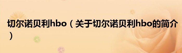 切爾諾貝利hbo（關(guān)于切爾諾貝利hbo的簡(jiǎn)介）