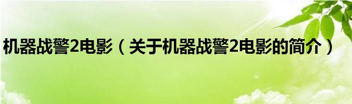 機(jī)器戰(zhàn)警2電影（關(guān)于機(jī)器戰(zhàn)警2電影的簡(jiǎn)介）