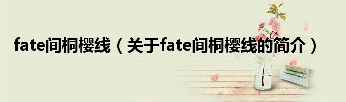 fate間桐櫻線（關于fate間桐櫻線的簡介）