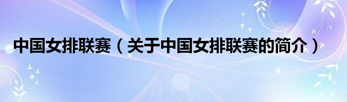 中國(guó)女排聯(lián)賽（關(guān)于中國(guó)女排聯(lián)賽的簡(jiǎn)介）