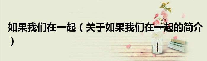 如果我們?cè)谝黄穑P(guān)于如果我們?cè)谝黄鸬暮?jiǎn)介）