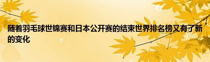 隨著羽毛球世錦賽和日本公開(kāi)賽的結(jié)束世界排名榜又有了新的變化