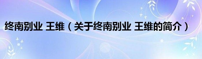 終南別業(yè) 王維（關于終南別業(yè) 王維的簡介）