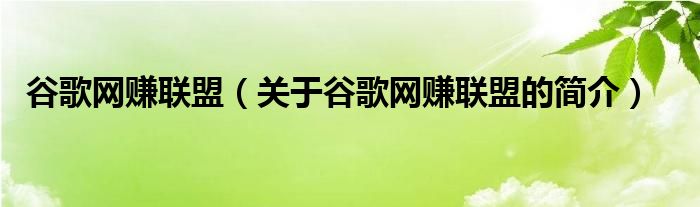 谷歌網(wǎng)賺聯(lián)盟（關(guān)于谷歌網(wǎng)賺聯(lián)盟的簡介）