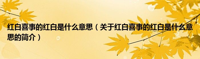 紅白喜事的紅白是什么意思（關(guān)于紅白喜事的紅白是什么意思的簡(jiǎn)介）