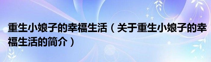 重生小娘子的幸福生活（關(guān)于重生小娘子的幸福生活的簡介）