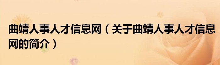 曲靖人事人才信息網(wǎng)（關于曲靖人事人才信息網(wǎng)的簡介）